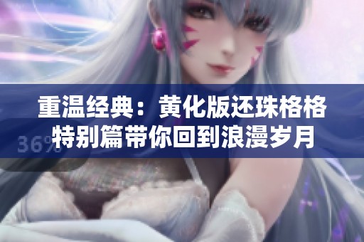重温经典：黄化版还珠格格特别篇带你回到浪漫岁月