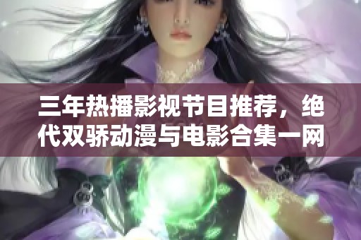 三年热播影视节目推荐，绝代双骄动漫与电影合集一网打尽