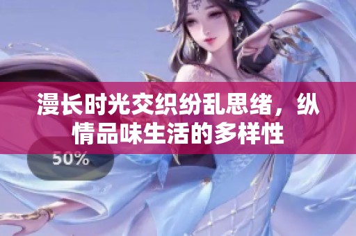 漫长时光交织纷乱思绪，纵情品味生活的多样性