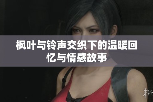 枫叶与铃声交织下的温暖回忆与情感故事