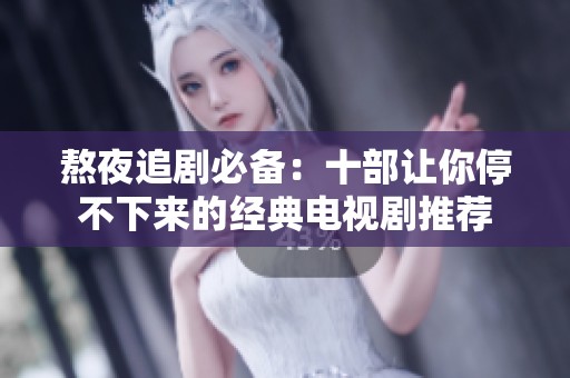 熬夜追剧必备：十部让你停不下来的经典电视剧推荐