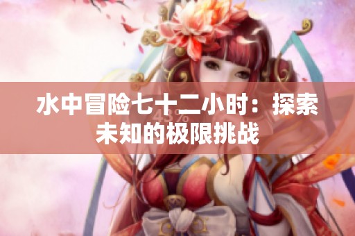 水中冒险七十二小时：探索未知的极限挑战