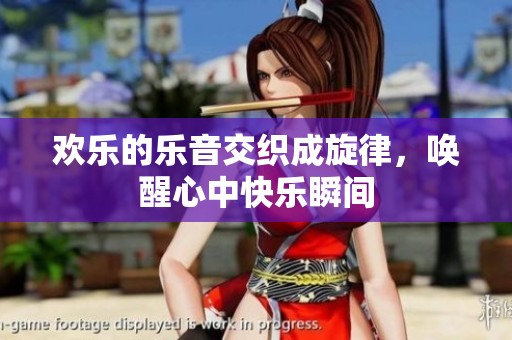 欢乐的乐音交织成旋律，唤醒心中快乐瞬间