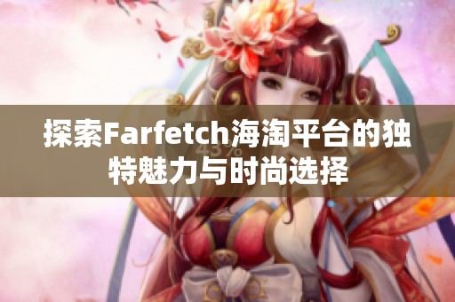 探索Farfetch海淘平台的独特魅力与时尚选择
