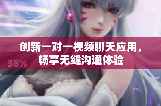 创新一对一视频聊天应用，畅享无缝沟通体验