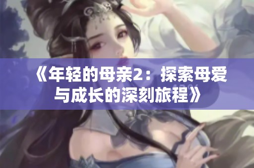 《年轻的母亲2：探索母爱与成长的深刻旅程》