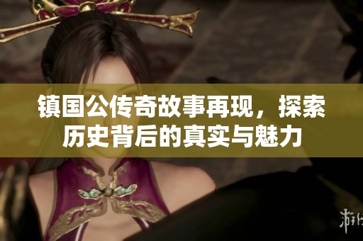 镇国公传奇故事再现，探索历史背后的真实与魅力