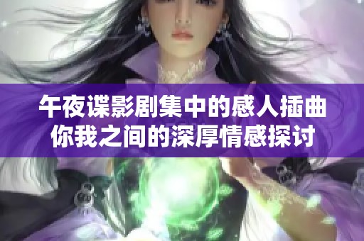 午夜谍影剧集中的感人插曲你我之间的深厚情感探讨