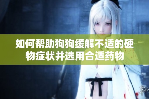 如何帮助狗狗缓解不适的硬物症状并选用合适药物