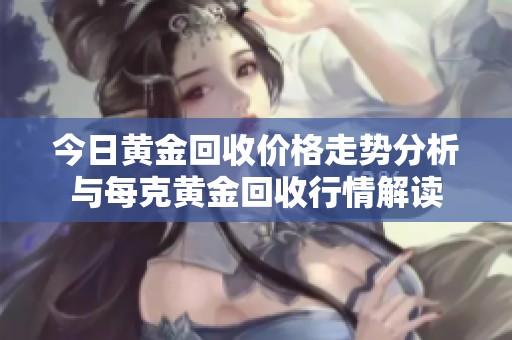 今日黄金回收价格走势分析与每克黄金回收行情解读
