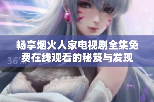 畅享烟火人家电视剧全集免费在线观看的秘笈与发现