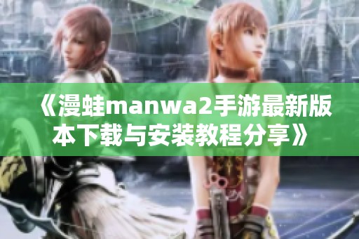 《漫蛙manwa2手游最新版本下载与安装教程分享》