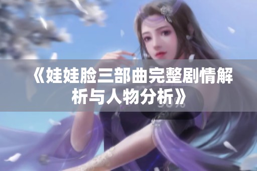 《娃娃脸三部曲完整剧情解析与人物分析》