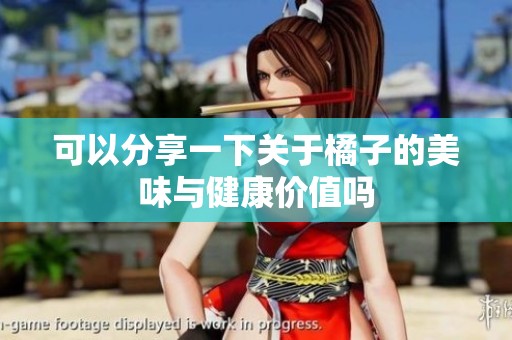 可以分享一下关于橘子的美味与健康价值吗