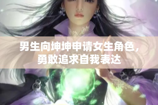 男生向坤坤申请女生角色，勇敢追求自我表达