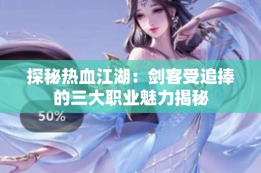 探秘热血江湖：剑客受追捧的三大职业魅力揭秘