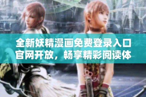 全新妖精漫画免费登录入口官网开放，畅享精彩阅读体验