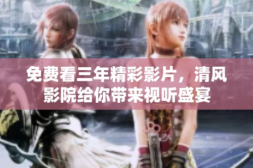 免费看三年精彩影片，清风影院给你带来视听盛宴