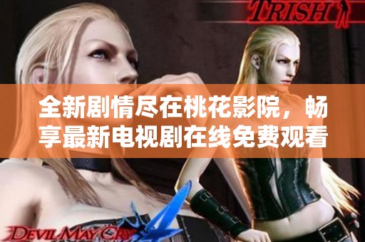 全新剧情尽在桃花影院，畅享最新电视剧在线免费观看