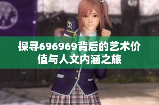 探寻696969背后的艺术价值与人文内涵之旅