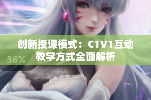 创新授课模式：C1V1互动教学方式全面解析