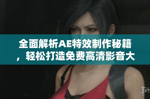 全面解析AE特效制作秘籍，轻松打造免费高清影音大片