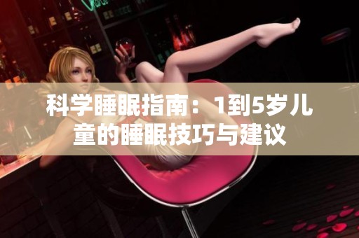 科学睡眠指南：1到5岁儿童的睡眠技巧与建议