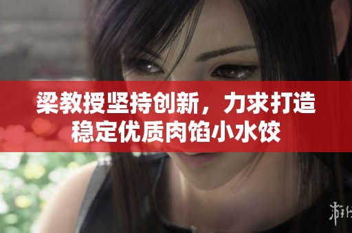 梁教授坚持创新，力求打造稳定优质肉馅小水饺