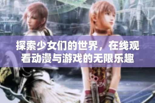 探索少女们的世界，在线观看动漫与游戏的无限乐趣
