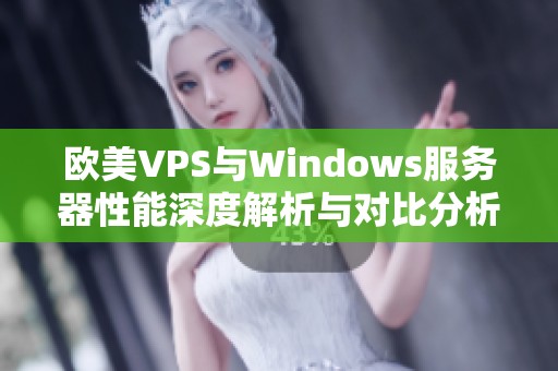 欧美VPS与Windows服务器性能深度解析与对比分析