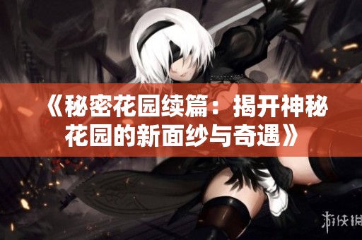 《秘密花园续篇：揭开神秘花园的新面纱与奇遇》