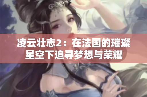 凌云壮志2：在法国的璀璨星空下追寻梦想与荣耀