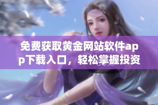 免费获取黄金网站软件app下载入口，轻松掌握投资机遇