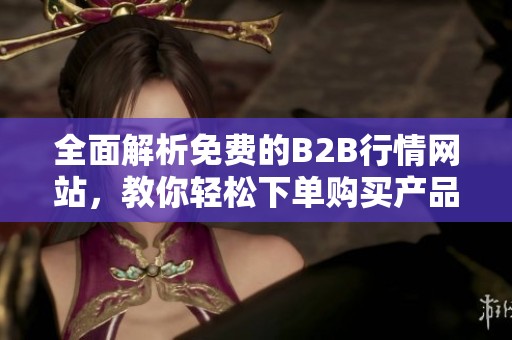 全面解析免费的B2B行情网站，教你轻松下单购买产品