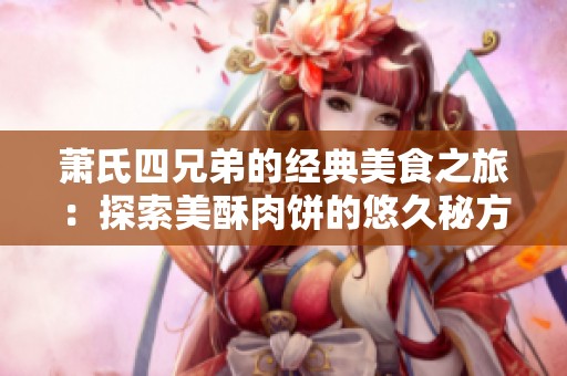 萧氏四兄弟的经典美食之旅：探索美酥肉饼的悠久秘方