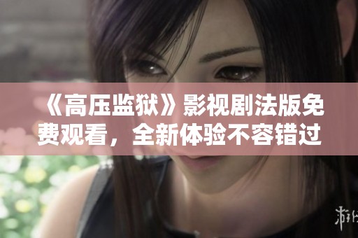 《高压监狱》影视剧法版免费观看，全新体验不容错过
