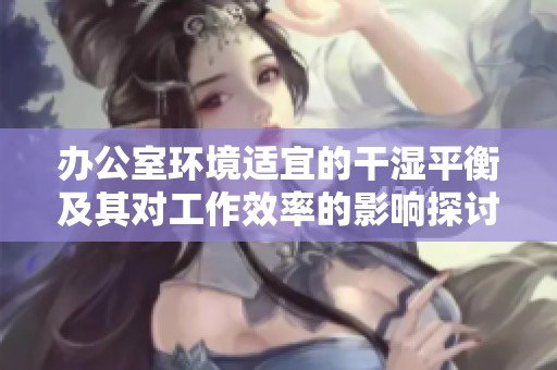 办公室环境适宜的干湿平衡及其对工作效率的影响探讨