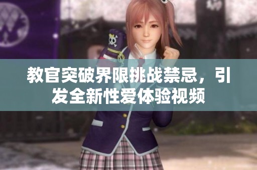 教官突破界限挑战禁忌，引发全新性爱体验视频