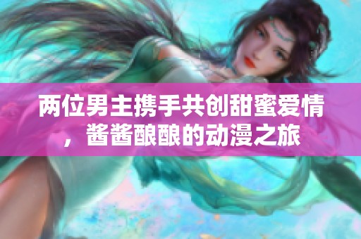 两位男主携手共创甜蜜爱情，酱酱酿酿的动漫之旅