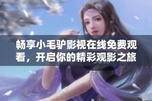 畅享小毛驴影视在线免费观看，开启你的精彩观影之旅