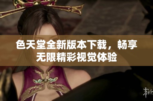 色天堂全新版本下载，畅享无限精彩视觉体验