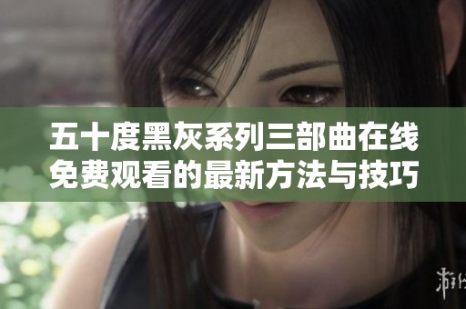 五十度黑灰系列三部曲在线免费观看的最新方法与技巧