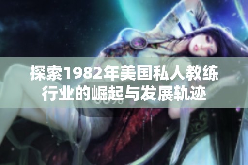 探索1982年美国私人教练行业的崛起与发展轨迹