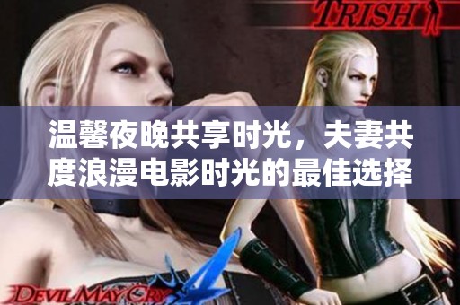 温馨夜晚共享时光，夫妻共度浪漫电影时光的最佳选择