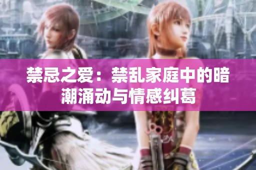 禁忌之爱：禁乱家庭中的暗潮涌动与情感纠葛
