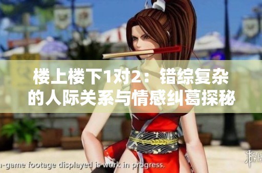 楼上楼下1对2：错综复杂的人际关系与情感纠葛探秘