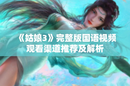 《姑娘3》完整版国语视频观看渠道推荐及解析