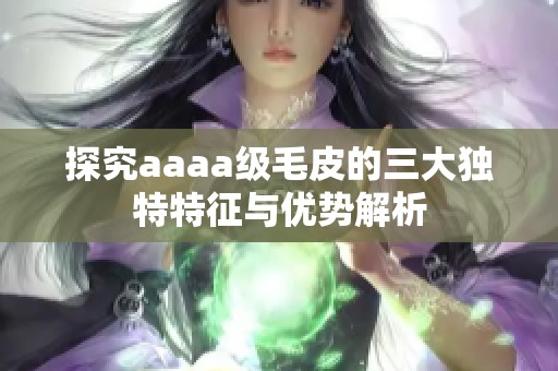探究aaaa级毛皮的三大独特特征与优势解析