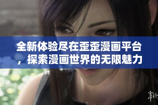 全新体验尽在歪歪漫画平台，探索漫画世界的无限魅力