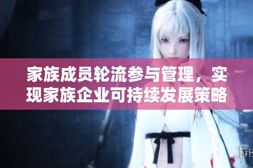 家族成员轮流参与管理，实现家族企业可持续发展策略